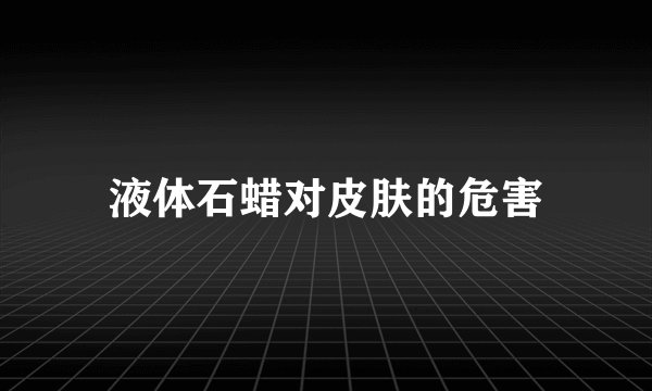 液体石蜡对皮肤的危害