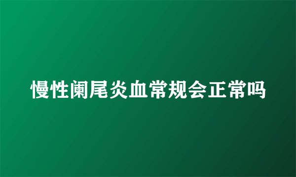 慢性阑尾炎血常规会正常吗