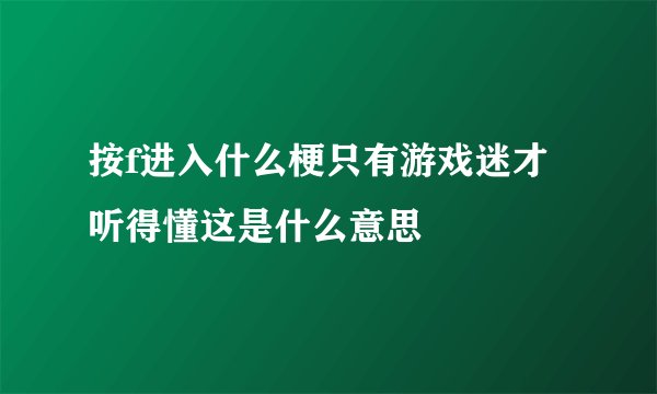 按f进入什么梗只有游戏迷才听得懂这是什么意思