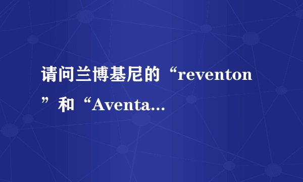 请问兰博基尼的“reventon”和“Aventador”这两单词怎么读啊?能给个音标最好!