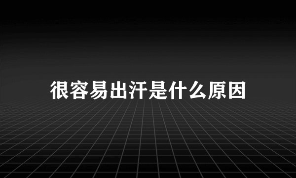 很容易出汗是什么原因