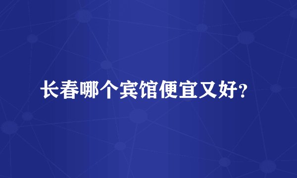 长春哪个宾馆便宜又好？