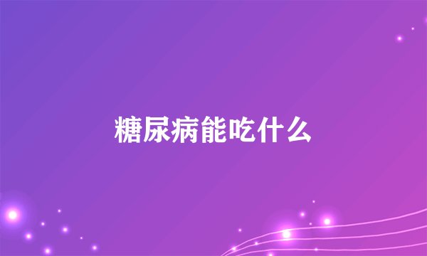 糖尿病能吃什么