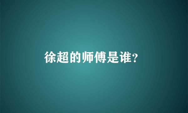 徐超的师傅是谁？