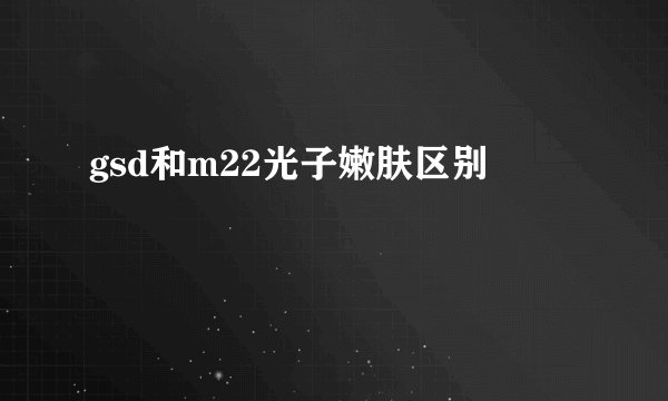gsd和m22光子嫩肤区别