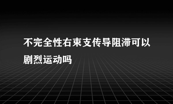 不完全性右束支传导阻滞可以剧烈运动吗