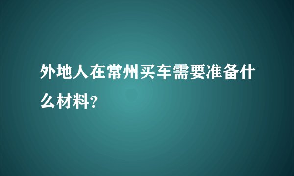 外地人在常州买车需要准备什么材料？