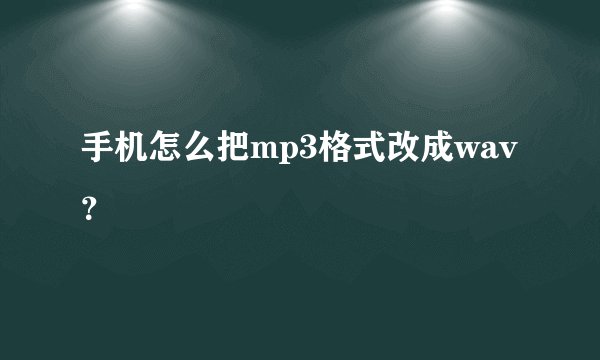 手机怎么把mp3格式改成wav？