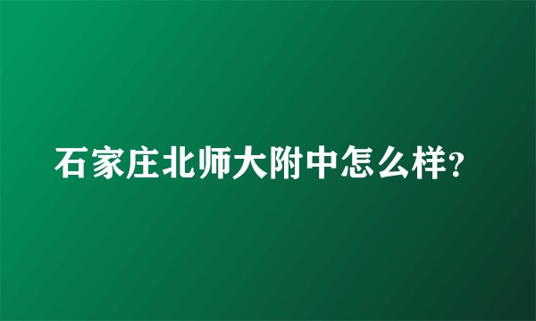石家庄北师大附中怎么样？