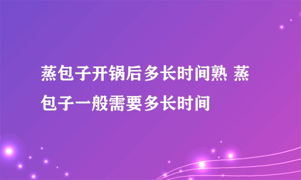 蒸包子开锅后多长时间熟 蒸包子一般需要多长时间