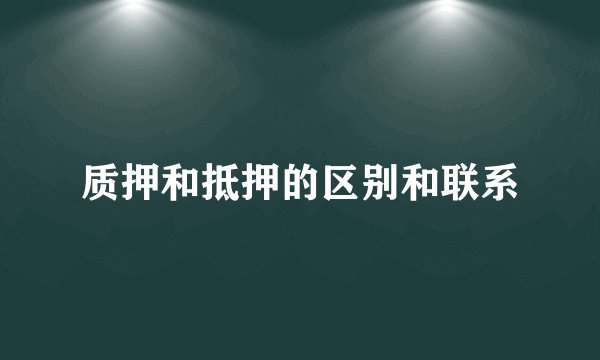 质押和抵押的区别和联系