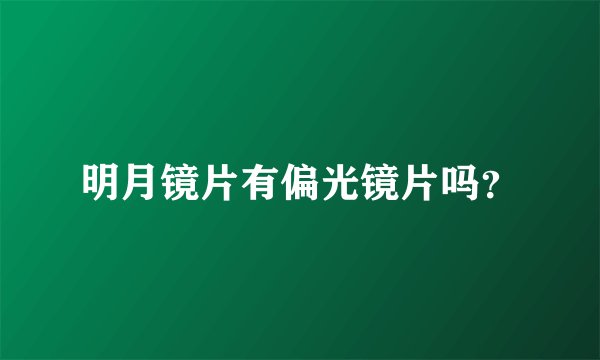 明月镜片有偏光镜片吗？