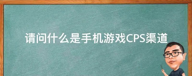 请问什么是手机游戏CPS渠道