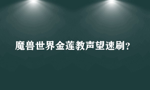 魔兽世界金莲教声望速刷？