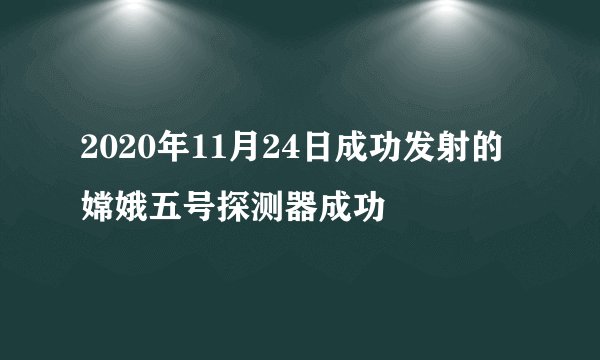 2020年11月24日成功发射的嫦娥五号探测器成功