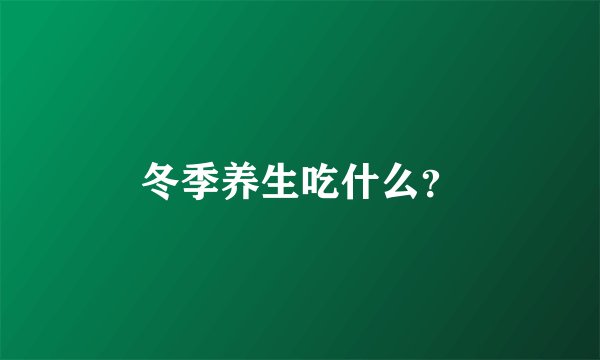 冬季养生吃什么？