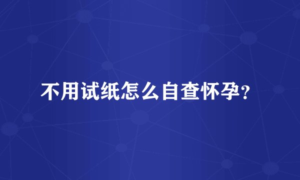 不用试纸怎么自查怀孕？