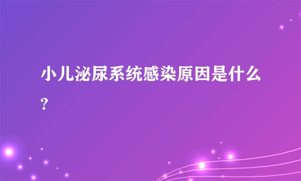 小儿泌尿系统感染原因是什么?