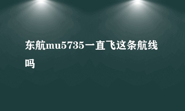 东航mu5735一直飞这条航线吗