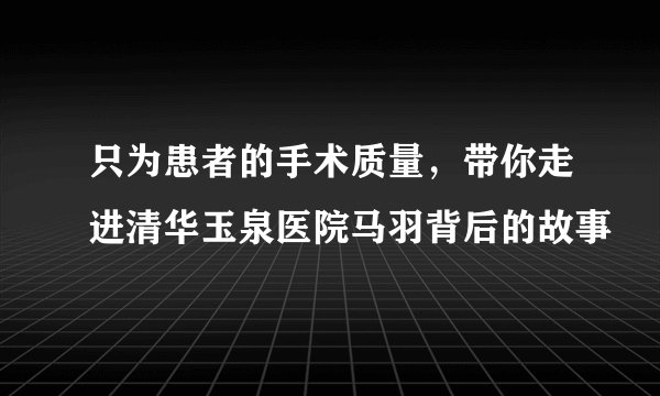 只为患者的手术质量，带你走进清华玉泉医院马羽背后的故事
