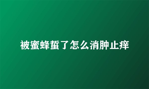 被蜜蜂蜇了怎么消肿止痒