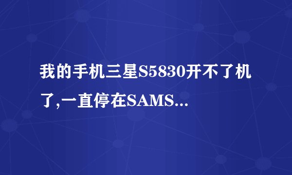 我的手机三星S5830开不了机了,一直停在SAMSUNG那里然后循环开机画面,该怎么处理阿??