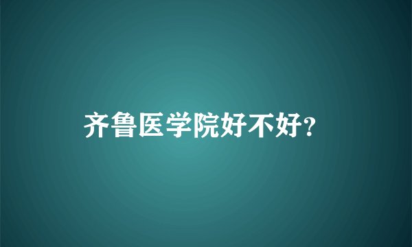 齐鲁医学院好不好？