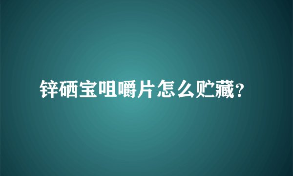 锌硒宝咀嚼片怎么贮藏？