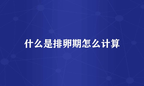 什么是排卵期怎么计算