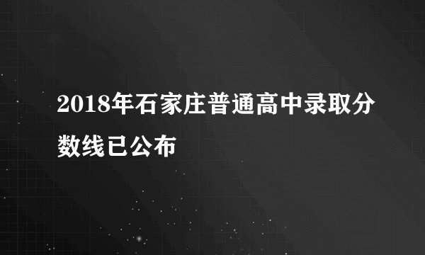 2018年石家庄普通高中录取分数线已公布