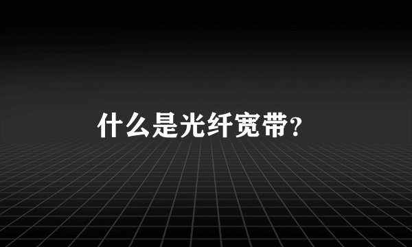 什么是光纤宽带？