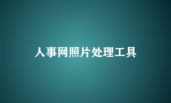 人事网照片处理工具