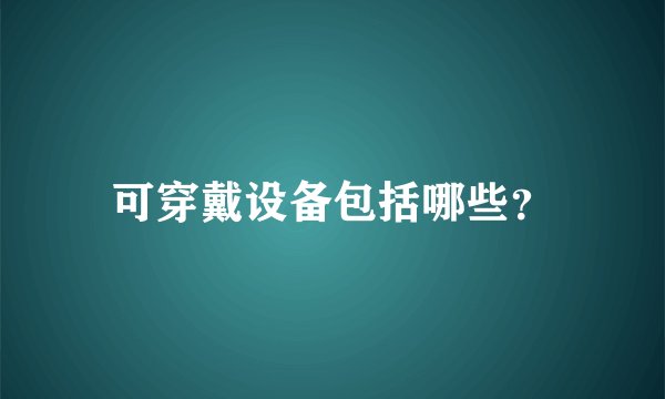 可穿戴设备包括哪些？