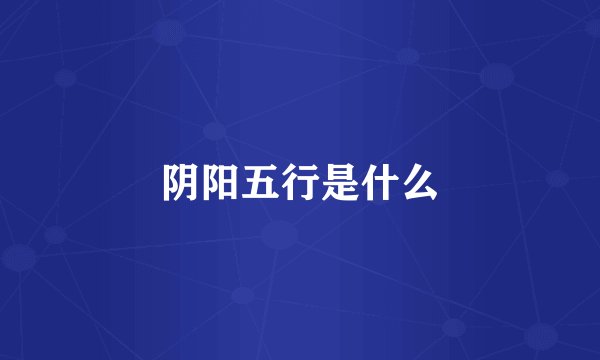 阴阳五行是什么