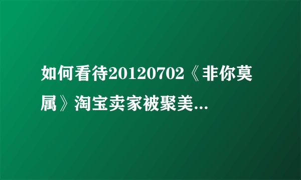 如何看待20120702《非你莫属》淘宝卖家被聚美优品及58同城抢人事件？