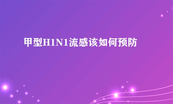 甲型H1N1流感该如何预防