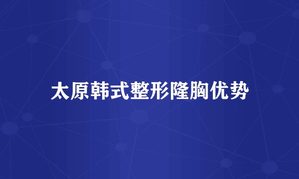 太原韩式整形隆胸优势