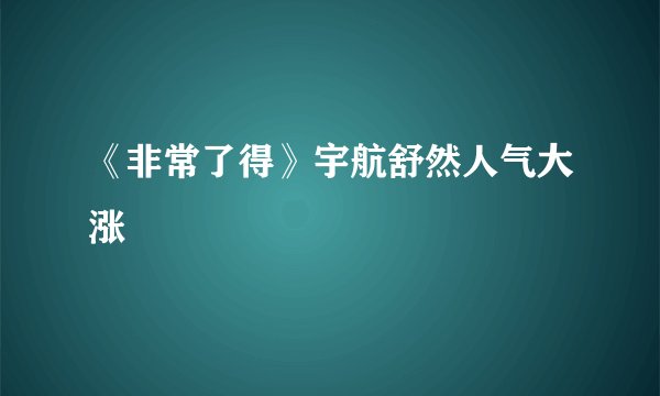 《非常了得》宇航舒然人气大涨