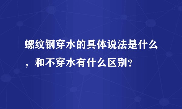 螺纹钢穿水的具体说法是什么，和不穿水有什么区别？