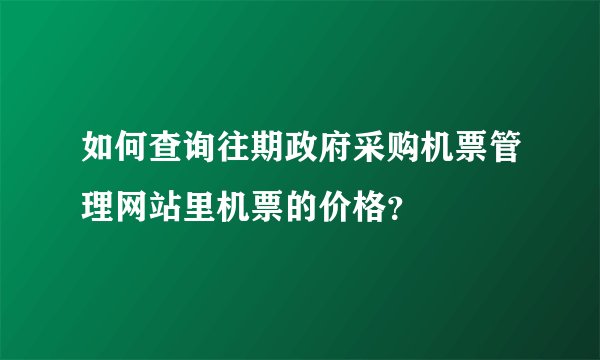 如何查询往期政府采购机票管理网站里机票的价格？