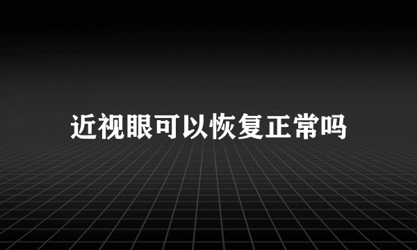 近视眼可以恢复正常吗