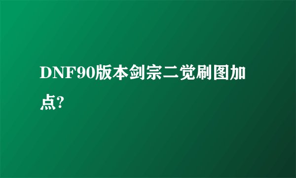 DNF90版本剑宗二觉刷图加点?