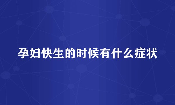 孕妇快生的时候有什么症状