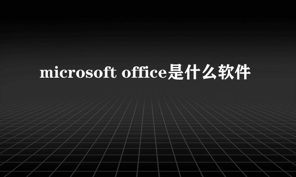 microsoft office是什么软件