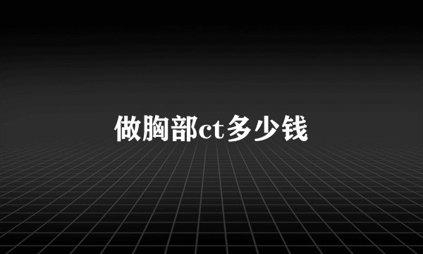 做胸部ct多少钱