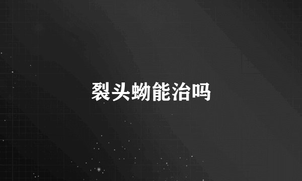 裂头蚴能治吗