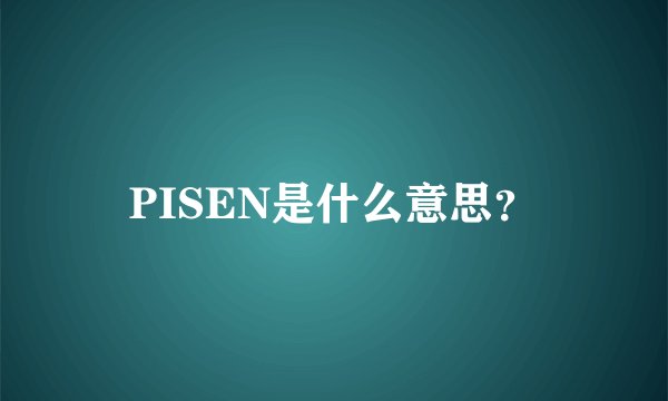 PISEN是什么意思？