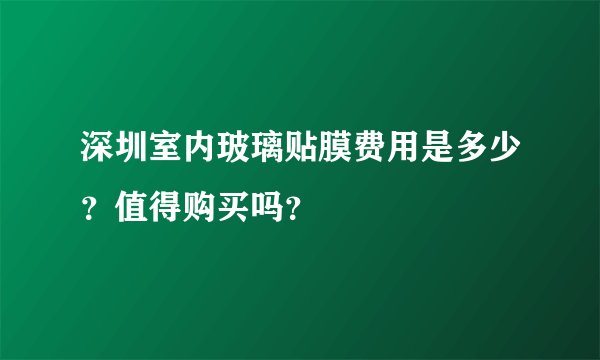 深圳室内玻璃贴膜费用是多少？值得购买吗？