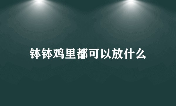 钵钵鸡里都可以放什么