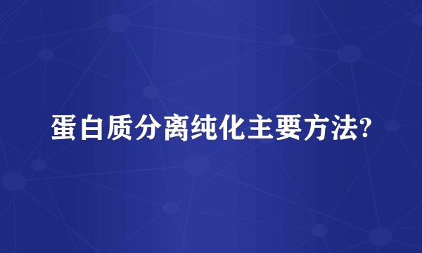 蛋白质分离纯化主要方法?